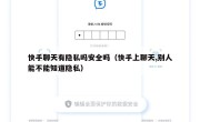 快手聊天有隐私吗安全吗（快手上聊天,别人能不能知道隐私）