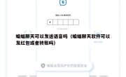 蝙蝠聊天可以发送语音吗（蝙蝠聊天软件可以发红包或者转账吗）