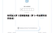 如何加入萝卜密聊服务器（萝卜+专业聊天软件安卓）