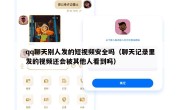 qq聊天别人发的短视频安全吗（聊天记录里发的视频还会被其他人看到吗）