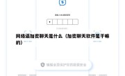 网络语加密聊天是什么（加密聊天软件是干嘛的）