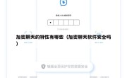加密聊天的特性有哪些（加密聊天软件安全吗）