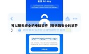 可以聊天安全的电脑软件（聊天最安全的软件）