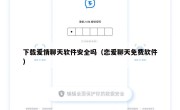 下载爱情聊天软件安全吗（恋爱聊天免费软件）