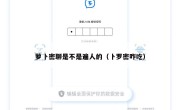 萝卜密聊是不是遍人的（卜罗密咋吃）