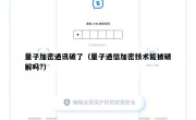 量子加密通讯破了（量子通信加密技术能被破解吗?）