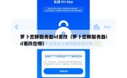 萝卜密聊服务器id更改（萝卜密聊服务器id更改在哪）