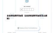 企业微信聊天加密（企业微信聊天加密怎么解除）