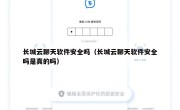 长城云聊天软件安全吗（长城云聊天软件安全吗是真的吗）