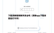 下载浪聊视频聊天安全吗（浪聊app下载安装后打不开）