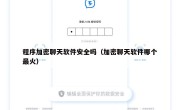 程序加密聊天软件安全吗（加密聊天软件哪个最火）