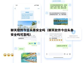 聊天软件今日头条安全吗（聊天软件今日头条安全吗可靠吗）