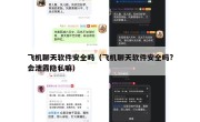 飞机聊天软件安全吗（飞机聊天软件安全吗?会泄露隐私嘛）