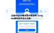注册enigma聊天软件安全吗（enigma聊天软件怎么注册）