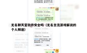 无名聊天室软件安全吗（无名主流游戏解说的个人频道）