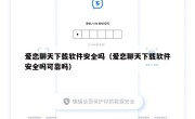 爱恋聊天下载软件安全吗（爱恋聊天下载软件安全吗可靠吗）