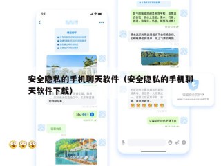 安全隐私的手机聊天软件（安全隐私的手机聊天软件下载）