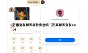 芒果交友聊天软件安全吗（芒果聊天交友app）