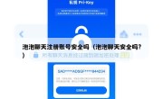 泡泡聊天注册账号安全吗（泡泡聊天安全吗?）