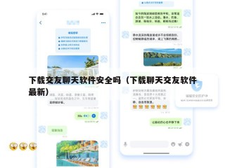 下载交友聊天软件安全吗（下载聊天交友软件最新）