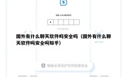 国外有什么聊天软件吗安全吗（国外有什么聊天软件吗安全吗知乎）