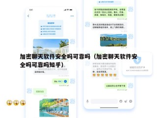 加密聊天软件安全吗可靠吗（加密聊天软件安全吗可靠吗知乎）