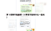 萝卜密聊不能截屏（卜萝密不能和什么一起吃）