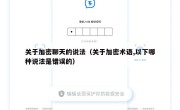 关于加密聊天的说法（关于加密术语,以下哪种说法是错误的）