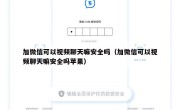加微信可以视频聊天嘛安全吗（加微信可以视频聊天嘛安全吗苹果）