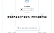 伊甜聊天交友软件安全吗（仰桥社居委电话）