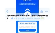怎么取消无痕聊天功能呢（怎样关闭无痕设置）
