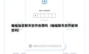 蝙蝠加密聊天软件收费吗（蝙蝠聊天软件解锁密码）
