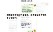 聊天交友下载软件安全吗（聊天交友软件下载多了安全吗）