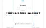 超赞聊天软件安全吗可靠吗（路由器宽带缴费）