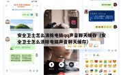 安全卫士怎么清除电脑qq声音聊天缓存（安全卫士怎么清除电脑声音聊天缓存）
