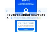 好友加密聊天怎么设置权限（微信好友加密聊天）