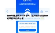 聊天软件互传文件安全吗（互传软件微信聊天记录能不能传过来）