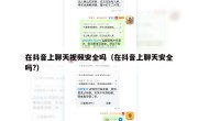 在抖音上聊天视频安全吗（在抖音上聊天安全吗?）