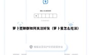 萝卜密聊群如何关注好友（萝卜蜜怎么吃法）