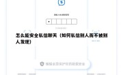 怎么能安全私信聊天（如何私信别人而不被别人发现）