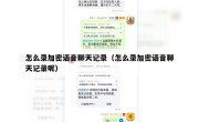 怎么录加密语音聊天记录（怎么录加密语音聊天记录呢）
