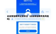 企业微信聊天记录安全（企业微信聊天有风险吗）