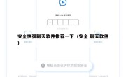 安全性强聊天软件推荐一下（安全 聊天软件）