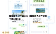 蝙蝠聊天软件1080p（蝙蝠聊天软件官方下载2024版）
