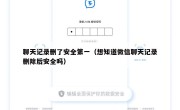 聊天记录删了安全第一（想知道微信聊天记录删除后安全吗）