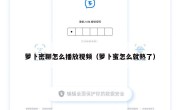 萝卜密聊怎么播放视频（萝卜蜜怎么就熟了）