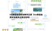 ios微信加密好友聊天记录（ios微信加密好友聊天记录还在吗）