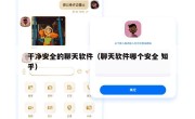 干净安全的聊天软件（聊天软件哪个安全 知乎）