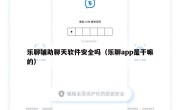 乐聊辅助聊天软件安全吗（乐聊app是干嘛的）
