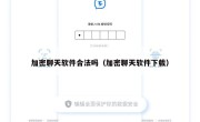 加密聊天软件合法吗（加密聊天软件下载）